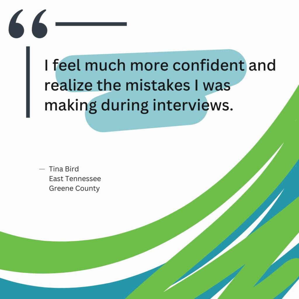 "I feel much more confident and realize the mistakes I was making during interviews." Tina Bird East Tennessee Greene County