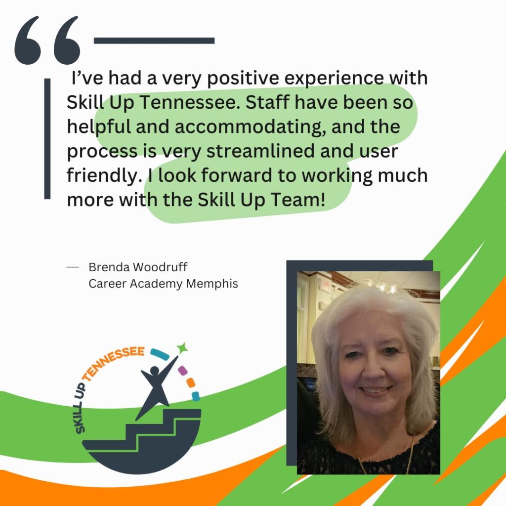 "I’ve had a very positive experience with Skill Up Tennessee. Staff have been so helpful and accommodating, and the process is very streamlined and user friendly. I look forward to working much more with the Skill Up Team!"
Brenda Woodruff 
Career Academy Memphis